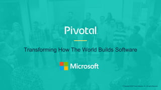 Transforming How The World Builds Software
© Copyright 2018 Pivotal Software, Inc. All rights Reserved.
 