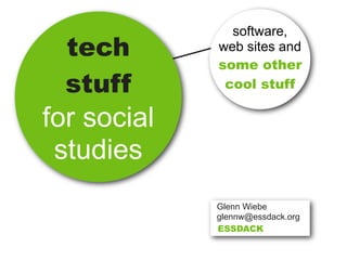 software,
  tech       web sites and
             some other
  stuff       cool stuff

for social
 studies
             Glenn Wiebe
             glennw@essdack.org
             ESSDACK
 