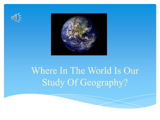 Where In The World Is Our Study Of Geography? 