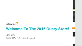 Welcome To The 2016 Query Store!
Janis Griffin
Senior DBA / Performance Evangelist
 