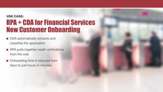 USE CASE:
RPA + CDA for Financial Services
New Customer Onboarding
n CDA automatically extracts and
classifies the applica...