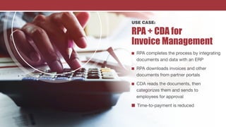 USE CASE:
RPA + CDA for
Invoice Management
n RPA completes the process by integrating
documents and data with an ERP
n RPA...