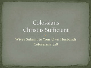 Wives Submit to Your Own Husbands 
Colossians 3:18 
 