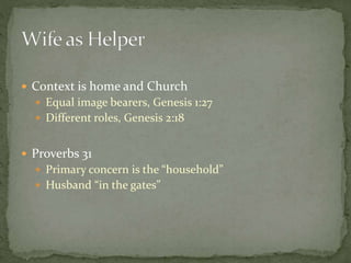  Context is home and Church 
 Equal image bearers, Genesis 1:27 
 Different roles, Genesis 2:18 
 Proverbs 31 
 Primary concern is the “household” 
 Husband “in the gates” 
 