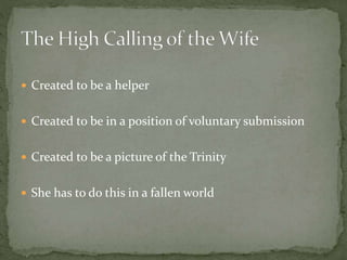  Created to be a helper 
 Created to be in a position of voluntary submission 
 Created to be a picture of the Trinity 
 She has to do this in a fallen world 
