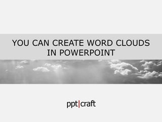 YOU CAN CREATE WORD CLOUDS 
IN POWERPOINT 
 