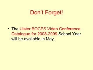 Don’t Forget! The  Ulster BOCES Video Conference Catalogue for 2008-2009  School Year will be available in May. 