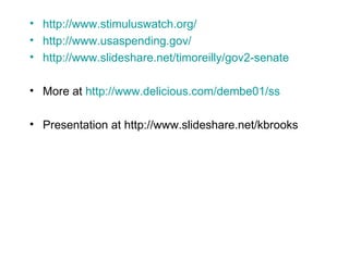 http://www.stimuluswatch.org/ http://www.usaspending.gov/ http://www.slideshare.net/timoreilly/gov2-senate More at  http://www.delicious.com/dembe01/ss Presentation at http://www.slideshare.net/kbrooks 
