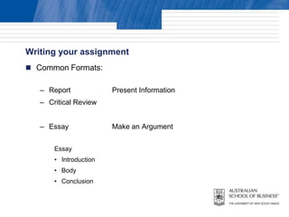 Writing your assignment
 Common Formats:

   – Report             Present Information
   – Critical Review


   – Essay              Make an Argument


       Essay
       • Introduction
       • Body
       • Conclusion
 