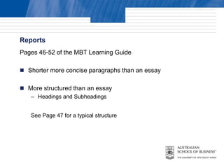 Reports
Pages 46-52 of the MBT Learning Guide

 Shorter more concise paragraphs than an essay


 More structured than an essay
   – Headings and Subheadings


   See Page 47 for a typical structure
 