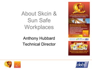 About Skcin &
Sun Safe
Workplaces
Anthony Hubbard
Technical Director
 