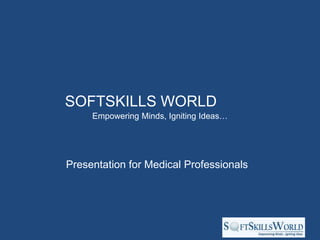 SOFTSKILLS WORLD
     Empowering Minds, Igniting Ideas…




Presentation for Medical Professionals
 