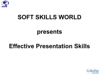 SOFT SKILLS WORLD

         presents

Effective Presentation Skills
 