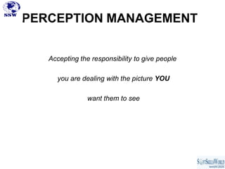 PERCEPTION MANAGEMENT


   Accepting the responsibility to give people

      you are dealing with the picture YOU

                want them to see
 