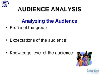 AUDIENCE ANALYSIS
        Analyzing the Audience
• Profile of the group

• Expectations of the audience

• Knowledge level of the audience
 