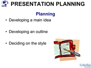 PRESENTATION PLANNING
                 Planning
• Developing a main idea

• Developing an outline

• Deciding on the style
 