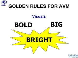 GOLDEN RULES FOR AVM

       Visuals

 BOLD            BIG

     BRIGHT
 