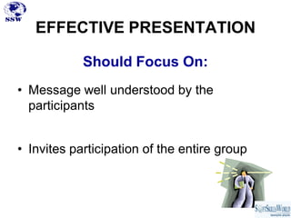 EFFECTIVE PRESENTATION

            Should Focus On:
• Message well understood by the
  participants


• Invites participation of the entire group
 