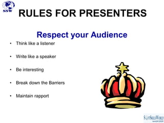 RULES FOR PRESENTERS

               Respect your Audience
•   Think like a listener

•   Write like a speaker

•   Be interesting

•   Break down the Barriers

•   Maintain rapport
 