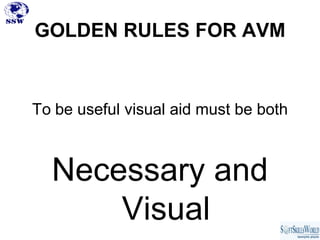 GOLDEN RULES FOR AVM


To be useful visual aid must be both



  Necessary and
      Visual
 