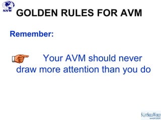GOLDEN RULES FOR AVM

Remember:


      Your AVM should never
 draw more attention than you do
 
