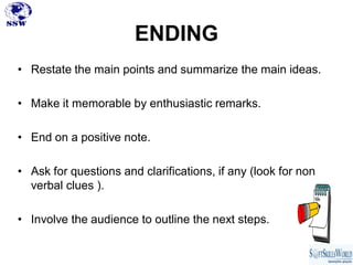 ENDING
• Restate the main points and summarize the main ideas.

• Make it memorable by enthusiastic remarks.

• End on a p...