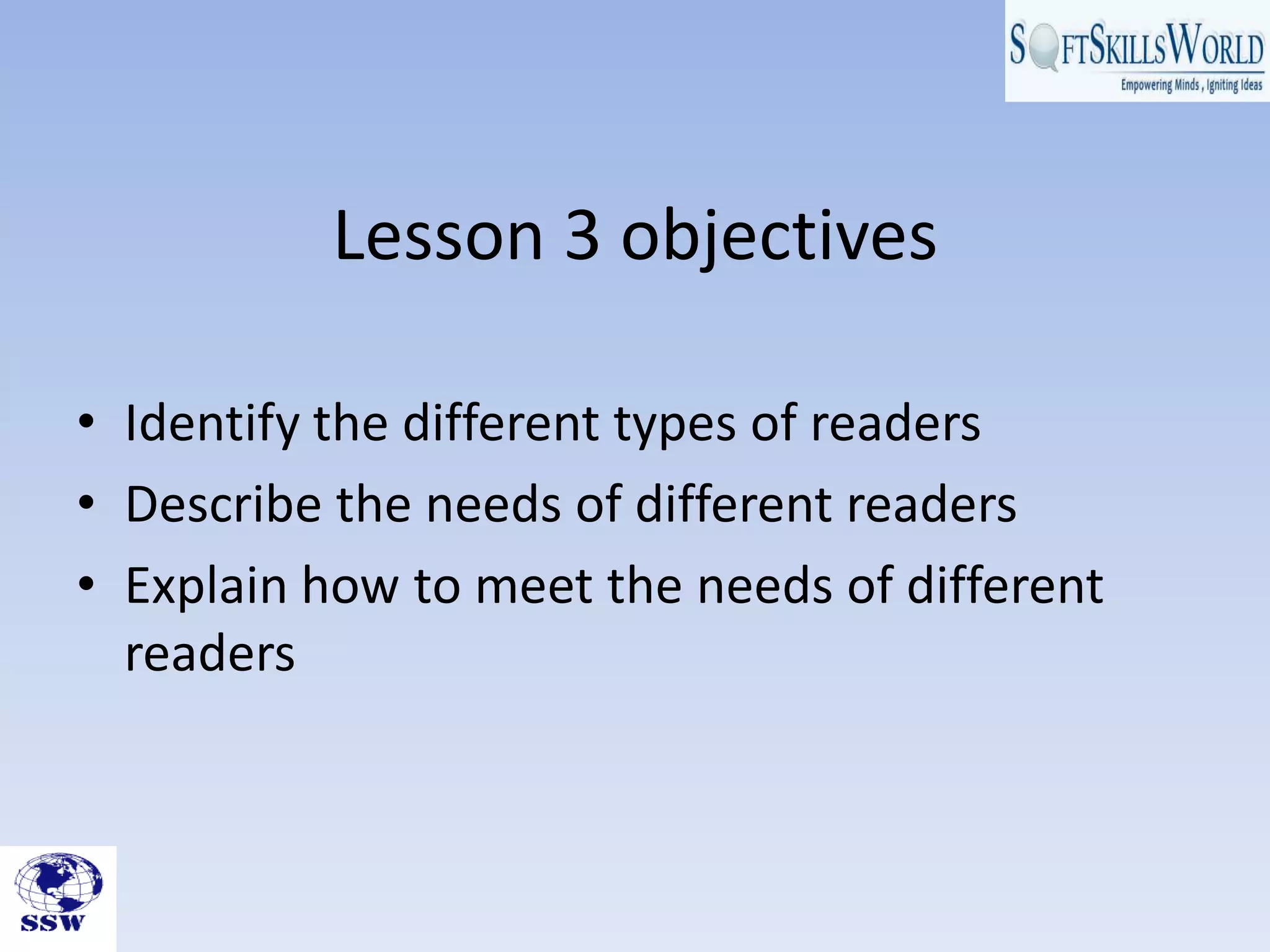 Lesson 3 objectives
• Identify the different types of readers
• Describe the needs of different readers
• Explain how to meet the needs of different
readers
 