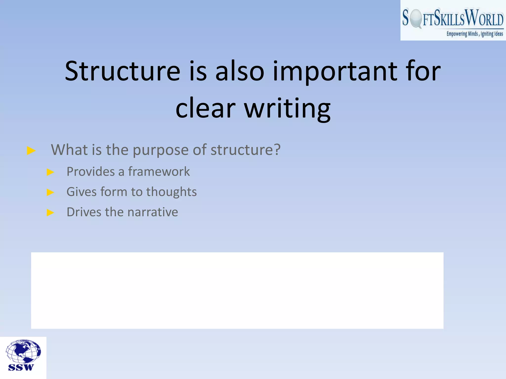 Structure is also important for
clear writing
► What is the purpose of structure?
► Provides a framework
► Gives form to thoughts
► Drives the narrative
 