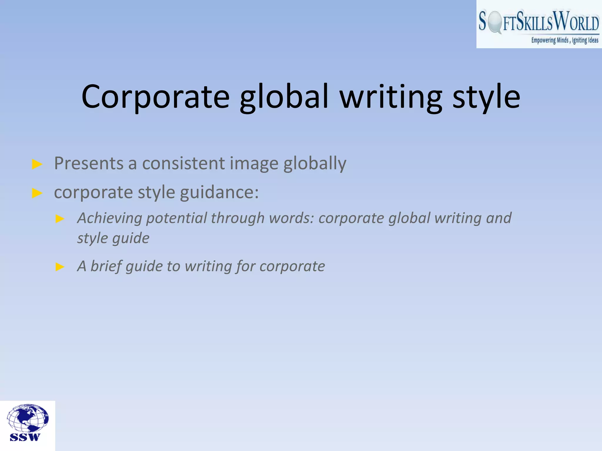 Corporate global writing style
► Presents a consistent image globally
► corporate style guidance:
► Achieving potential through words: corporate global writing and
style guide
► A brief guide to writing for corporate
 