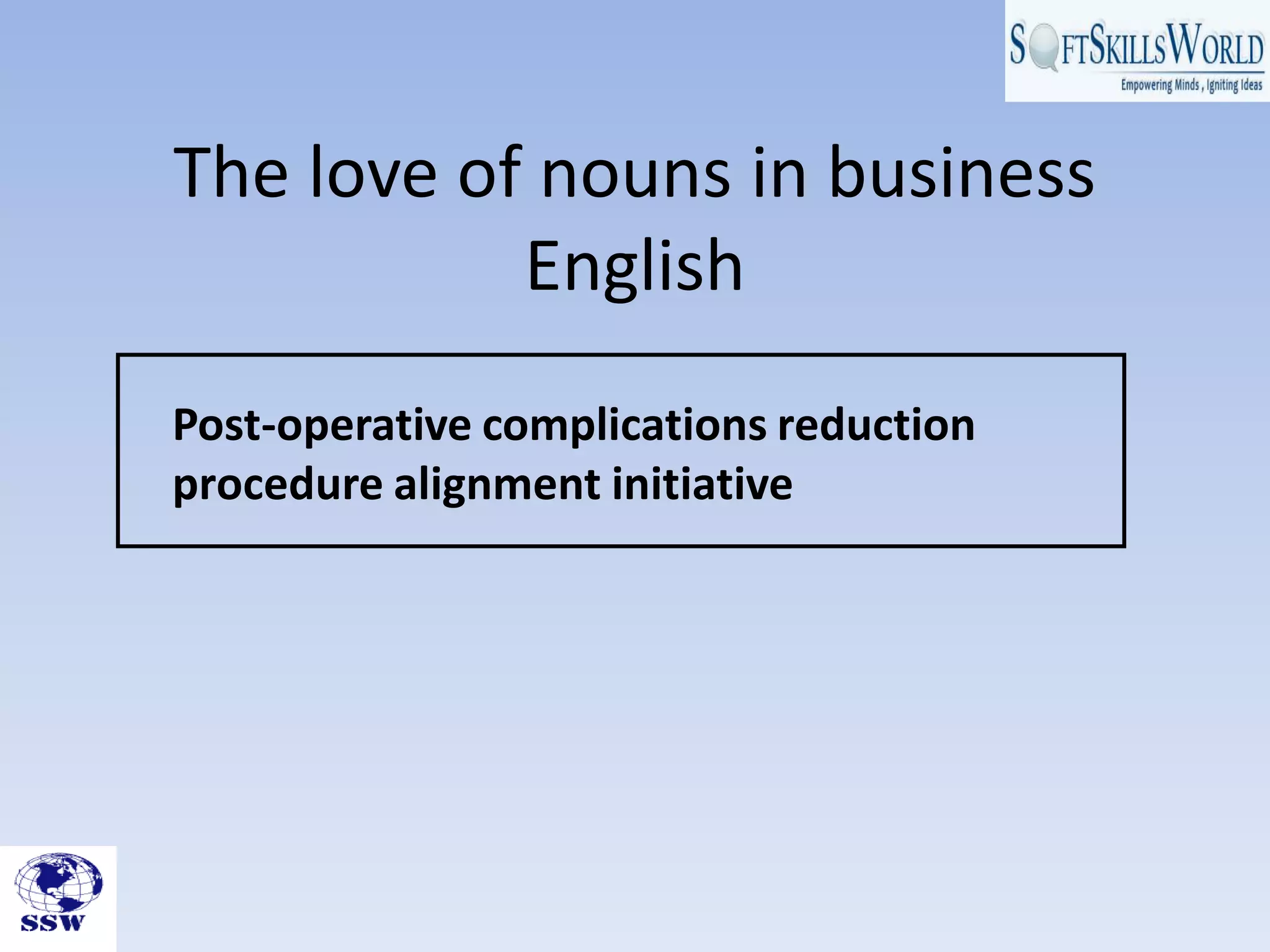 The love of nouns in business
English
Post-operative complications reduction
procedure alignment initiative
 
