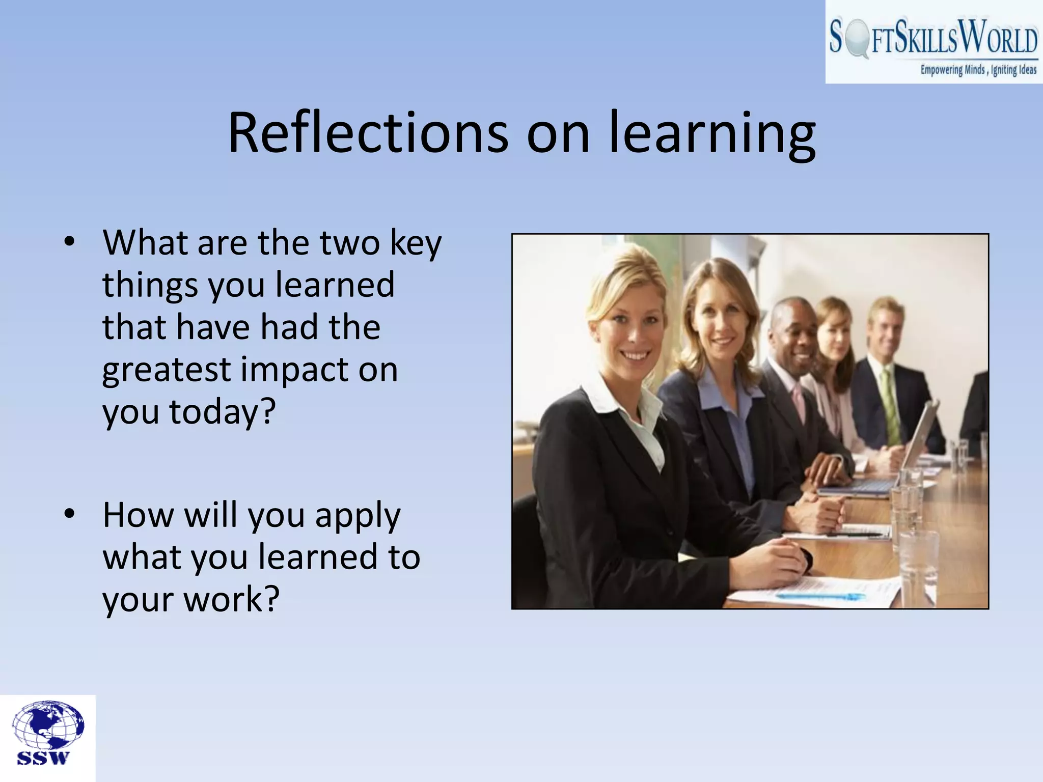 Reflections on learning
• What are the two key
things you learned
that have had the
greatest impact on
you today?
• How will you apply
what you learned to
your work?
 