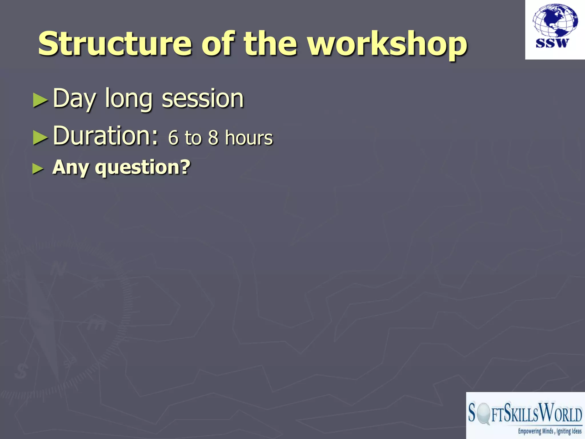Structure of the workshop
► Day long session
► Duration: 6 to 8 hours
►   Any question?
 