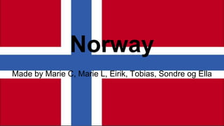 Norway
Made by Marie C, Marie L, Eirik, Tobias, Sondre og Ella
 