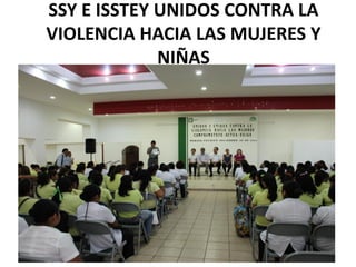 SSY E ISSTEY UNIDOS CONTRA LA
VIOLENCIA HACIA LAS MUJERES Y
             NIÑAS
 