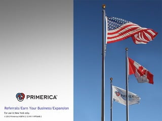 Referrals/Earn Your Business/Expansion
For use in New York only.
© 2012 Primerica/43874/2.12/NY/11PFS648-2
 