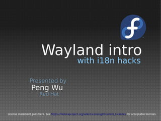 with i18n hacks
Peng Wu
Presented by
Red Hat
License statement goes here. See https://fedoraproject.org/wiki/Licensing#Content_Licenses for acceptable licenses.
Wayland intro
 
