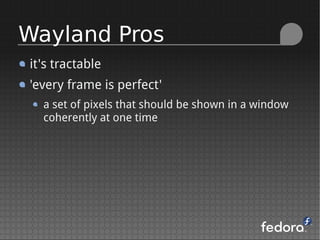 it's tractable
'every frame is perfect'
a set of pixels that should be shown in a window
coherently at one time
Wayland Pros
 