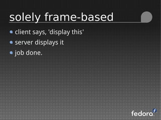 client says, 'display this'
server displays it
job done.
solely frame-based
 