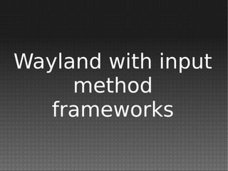 Wayland with input
method
frameworks
 