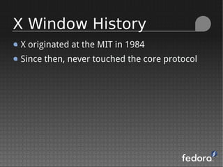 X originated at the MIT in 1984
Since then, never touched the core protocol
X Window History
 