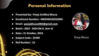 Personal Information
● Presented by:- Pooja Anilbhai Bhuva
● Enrollment Number:- 4069206420220005
● Email:- poojabhuva2002...