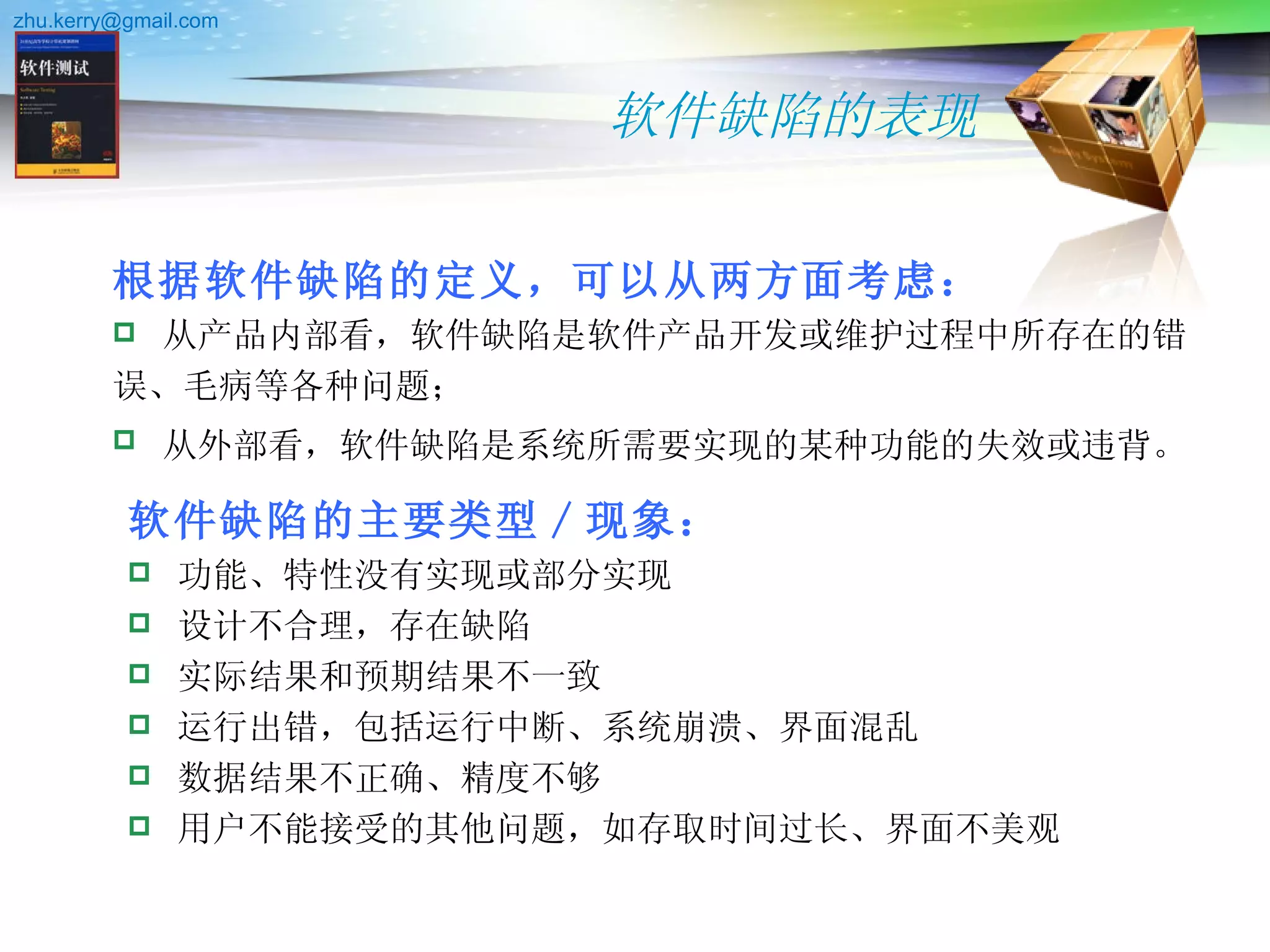 软件缺陷的表现 根据软件缺陷的定义，可以从两方面考虑： 从产品内部看，软件缺陷是软件产品开发或维护过程中所存在的错误、毛病等各种问题； 从外部看，软件缺陷是系统所需要实现的某种功能的失效或违背。   软件缺陷的主要类型 / 现象： 功能、特性没有实现或部分实现 设计不合理，存在缺陷 实际结果和预期结果不一致 运行出错，包括运行中断、系统崩溃、界面混乱 数据结果不正确、精度不够 用户不能接受的其他问题，如存取时间过长、界面不美观  