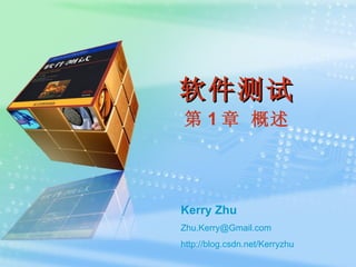 软件测试 第 1 章 概述 Kerry Zhu [email_address] http:// blog.csdn.net/Kerryzhu 