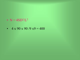 • N = 4SD2/L2
• 4 x 90 x 90 /9 x9 = 400
 