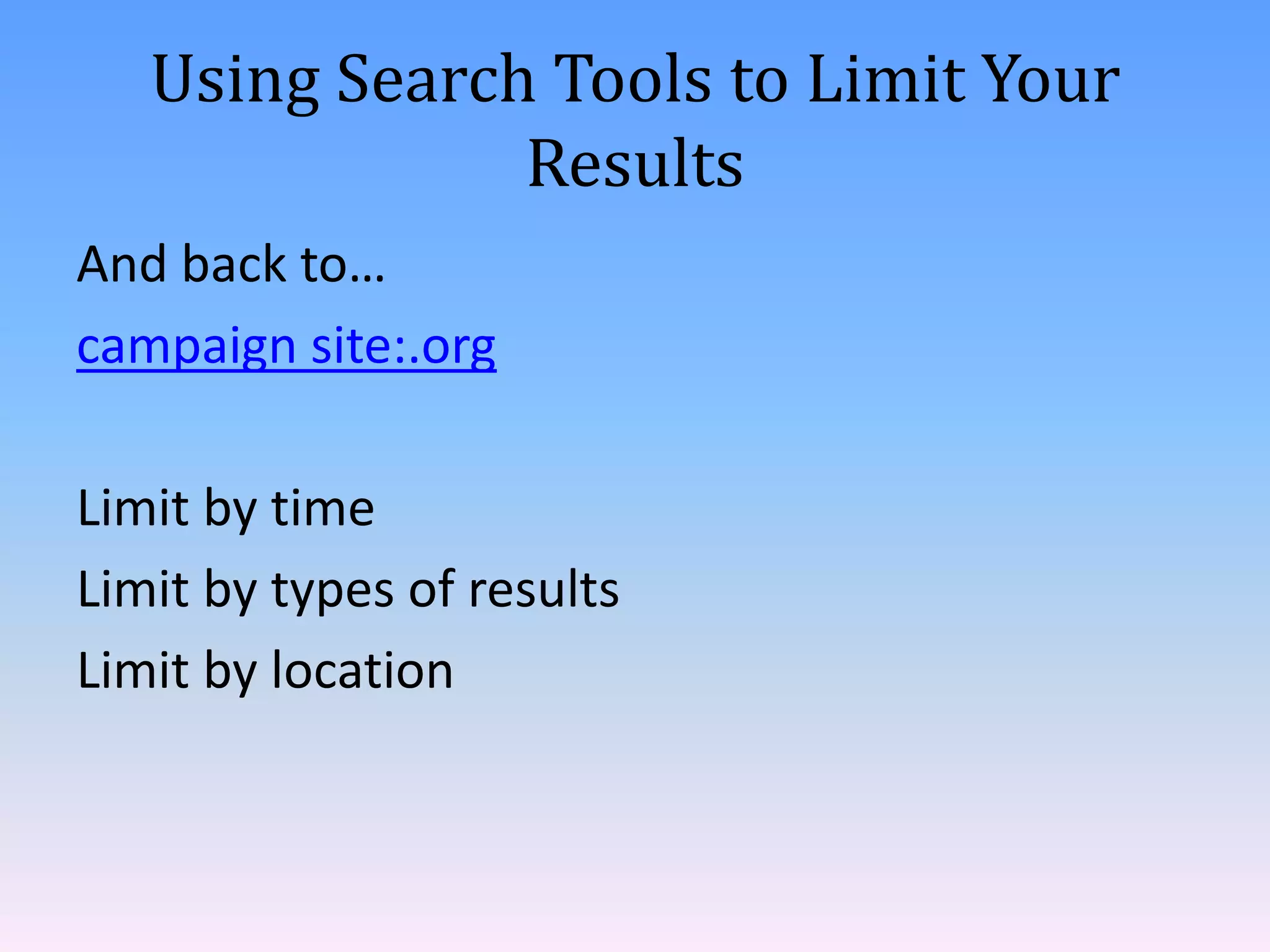 Using Search Tools to Limit Your
Results
And back to…
campaign site:.org
Limit by time
Limit by types of results
Limit by location

 