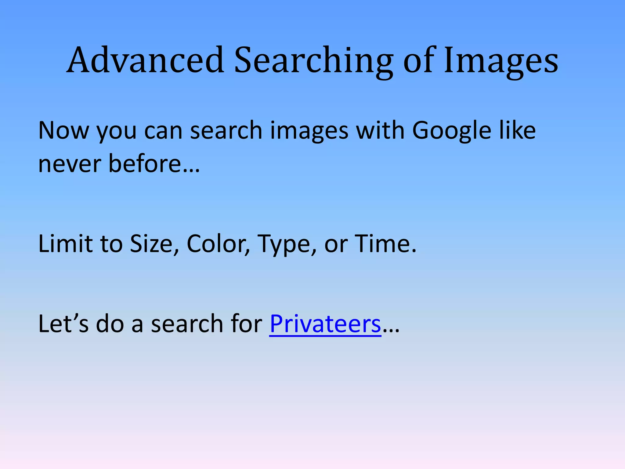 Advanced Searching of Images
Now you can search images with Google like
never before…
Limit to Size, Color, Type, or Time.
Let’s do a search for Privateers…

 