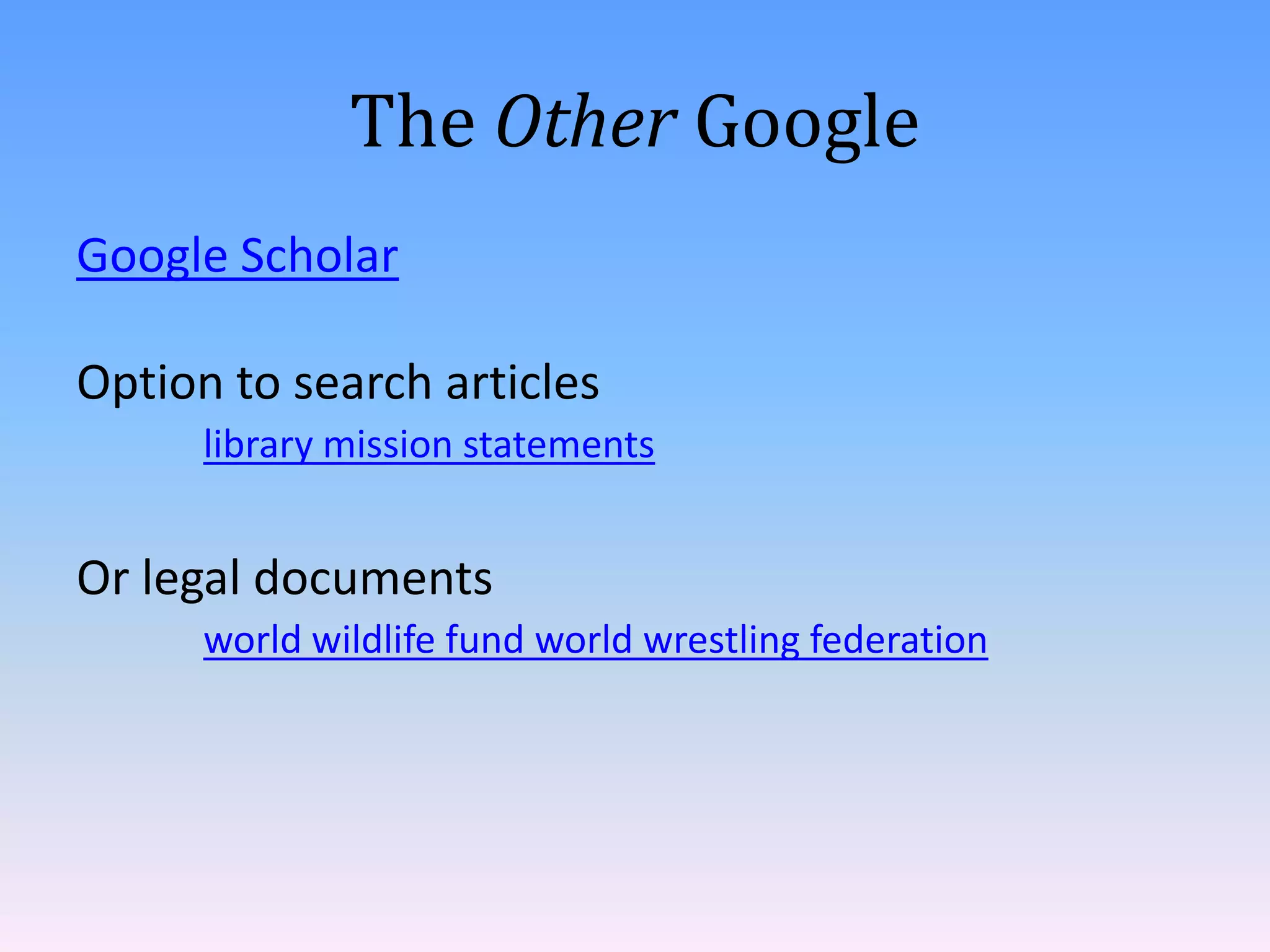 The Other Google
Google Scholar
Option to search articles
library mission statements

Or legal documents
world wildlife fund world wrestling federation

 
