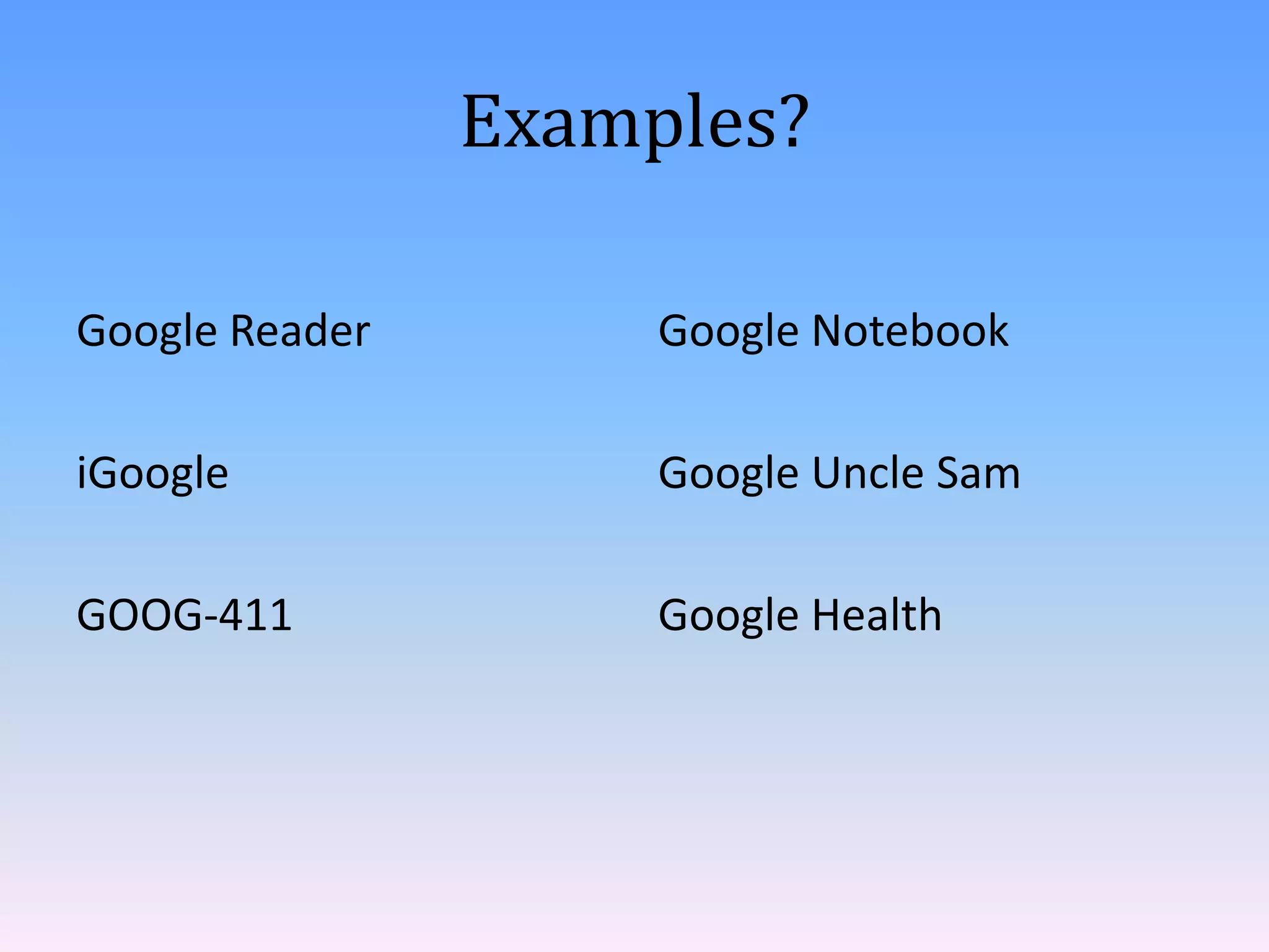 Examples?
Google Reader

Google Notebook

iGoogle

Google Uncle Sam

GOOG-411

Google Health

 