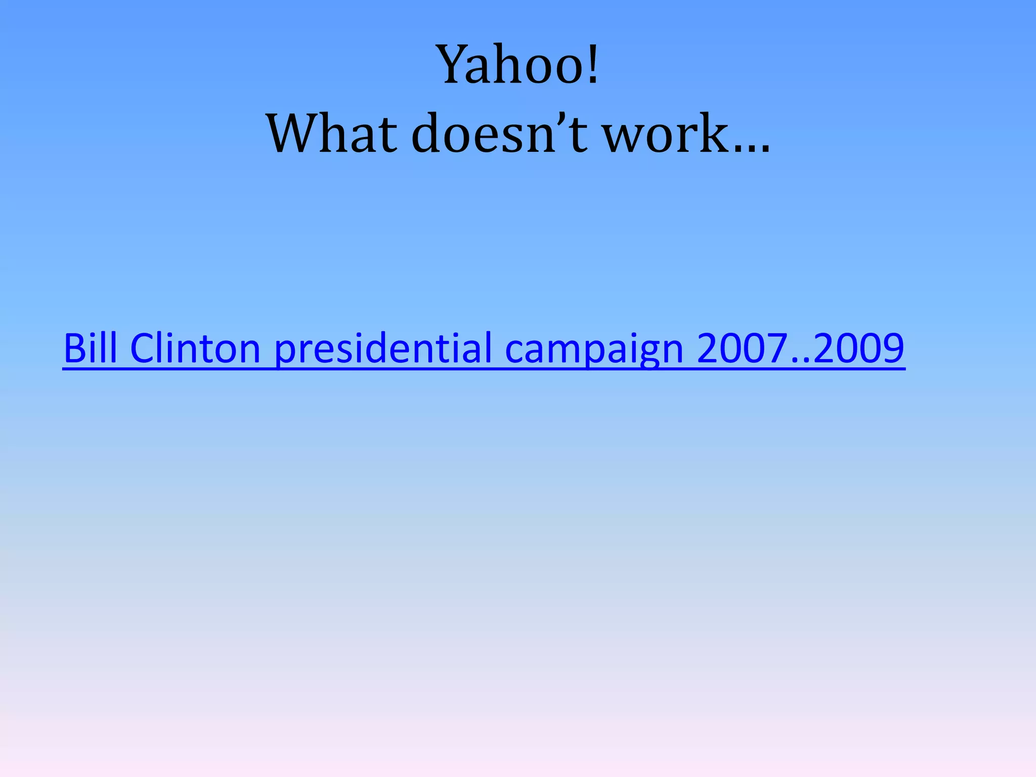 Yahoo!
What doesn’t work…

Bill Clinton presidential campaign 2007..2009

 