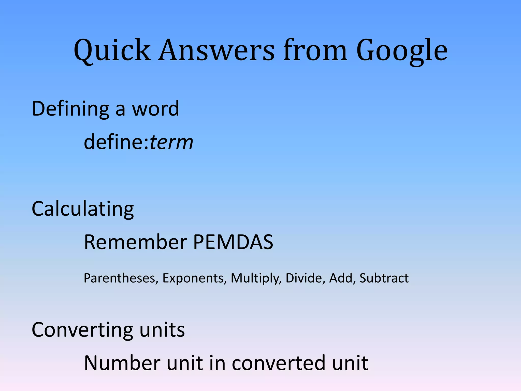 Quick Answers from Google
Defining a word
define:term
Calculating
Remember PEMDAS
Parentheses, Exponents, Multiply, Divide, Add, Subtract

Converting units
Number unit in converted unit

 